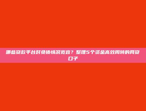 哪些贷款平台对负债情况宽容？整理5个资金高效周转的网贷口子