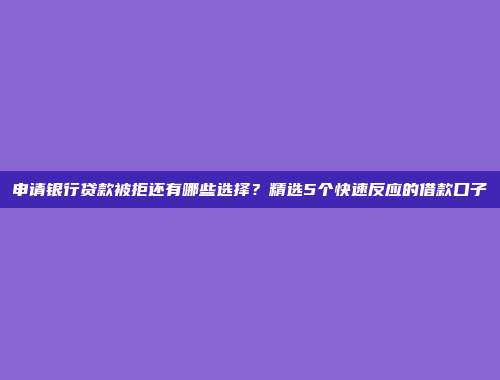 申请银行贷款被拒还有哪些选择？精选5个快速反应的借款口子