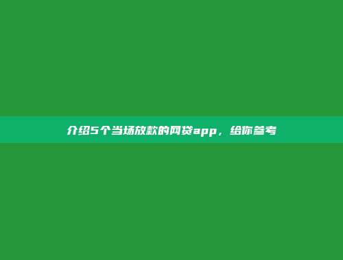 介绍5个当场放款的网贷app，给你参考