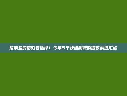 信用差的借款者选择！今年5个快速到账的借款渠道汇编