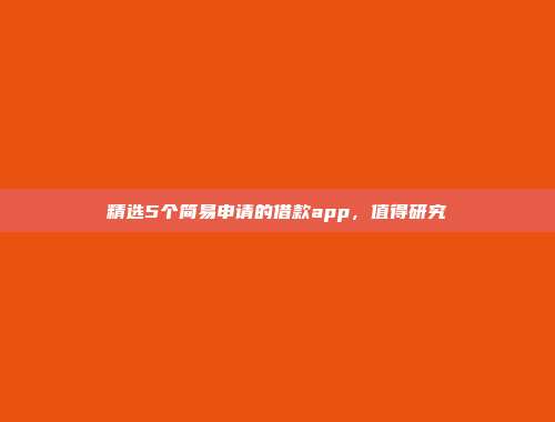 精选5个简易申请的借款app，值得研究