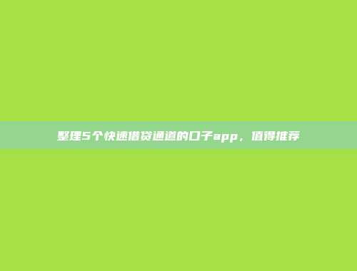 整理5个快速借贷通道的口子app，值得推荐