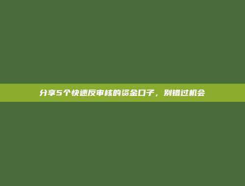 分享5个快速反审核的资金口子，别错过机会