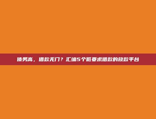 债务高，借款无门？汇编5个低要求借款的放款平台