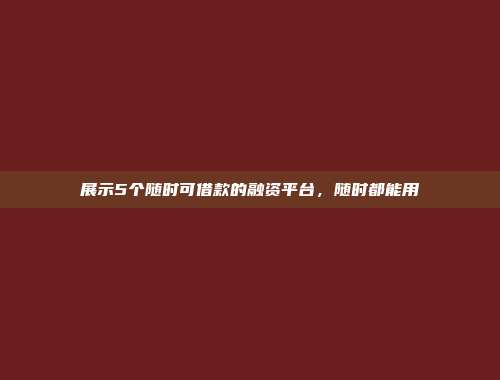 展示5个随时可借款的融资平台，随时都能用