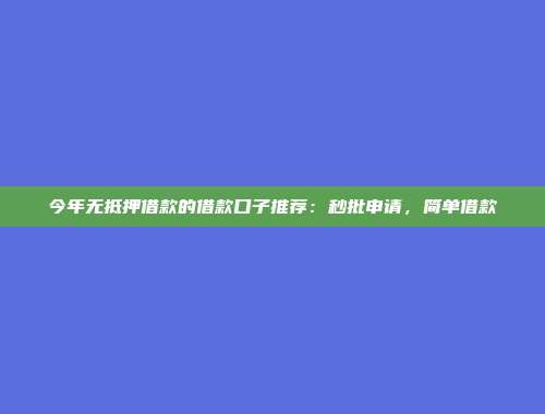 今年无抵押借款的借款口子推荐：秒批申请，简单借款