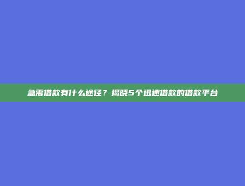 急需借款有什么途径？揭晓5个迅速借款的借款平台