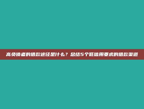 高负债者的借款途径是什么？总结5个低信用要求的借款渠道