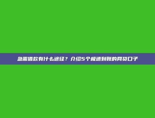 急需借款有什么途径？介绍5个极速到账的网贷口子