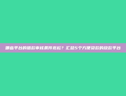 哪些平台的借款审核条件宽松？汇总5个方便贷款的放款平台