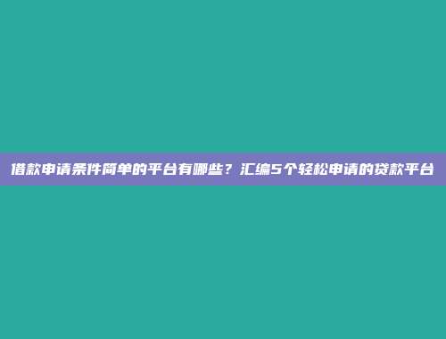 借款申请条件简单的平台有哪些？汇编5个轻松申请的贷款平台