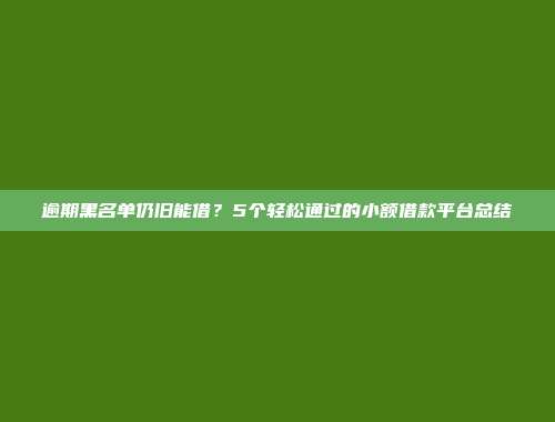 逾期黑名单仍旧能借？5个轻松通过的小额借款平台总结