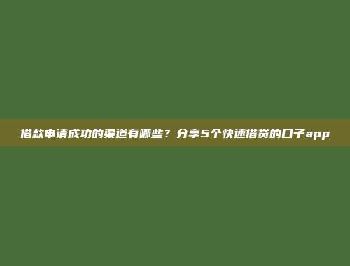 借款申请成功的渠道有哪些？分享5个快速借贷的口子app