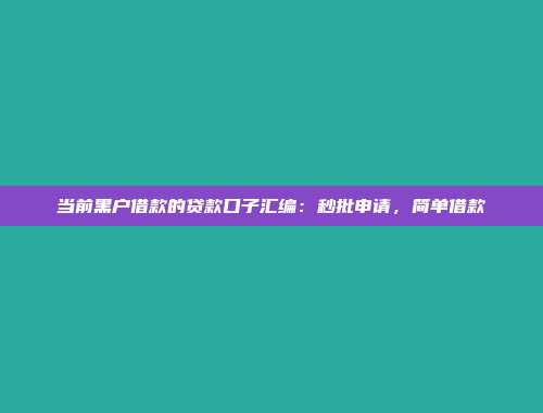 当前黑户借款的贷款口子汇编：秒批申请，简单借款