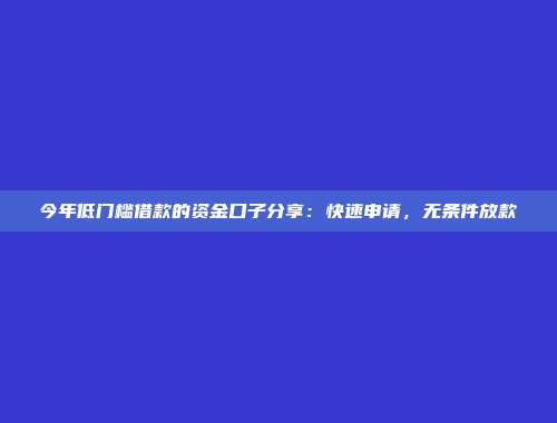 今年低门槛借款的资金口子分享：快速申请，无条件放款