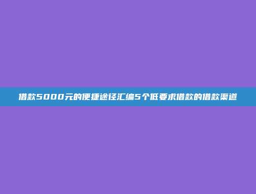 借款5000元的便捷途径汇编5个低要求借款的借款渠道