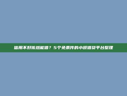 信用不好依然能借？5个免条件的小额借贷平台整理