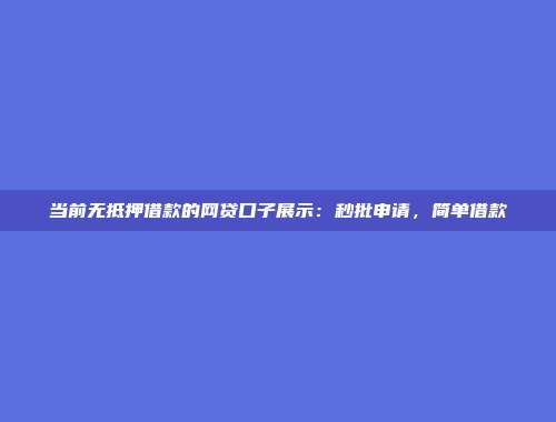 当前无抵押借款的网贷口子展示：秒批申请，简单借款