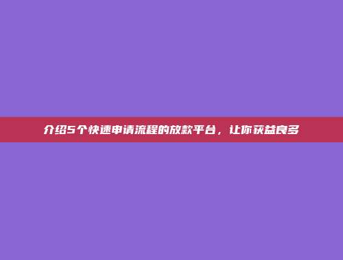 介绍5个快速申请流程的放款平台，让你获益良多