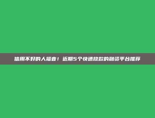 信用不好的人福音！近期5个快速放款的融资平台推荐