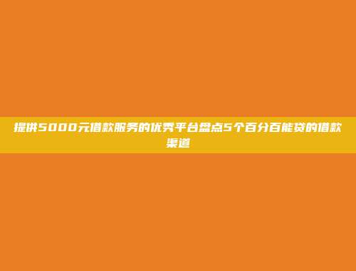 提供5000元借款服务的优秀平台盘点5个百分百能贷的借款渠道