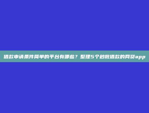 借款申请条件简单的平台有哪些？整理5个秒批借款的网贷app