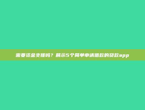 需要资金支援吗？展示5个简单申请借款的贷款app