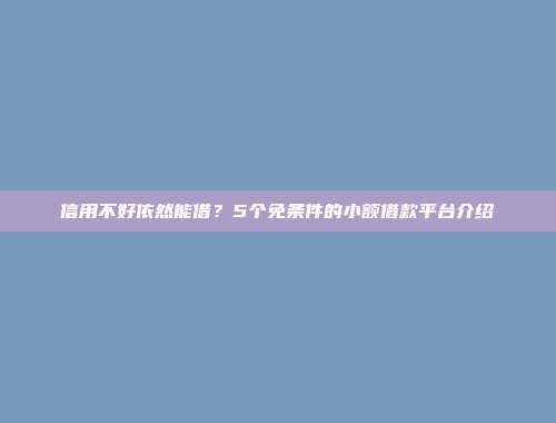 信用不好依然能借？5个免条件的小额借款平台介绍