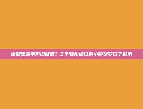 逾期黑名单仍旧能借？5个轻松通过的小额贷款口子展示