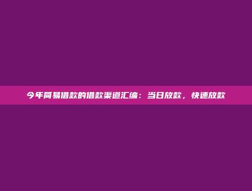 今年简易借款的借款渠道汇编：当日放款，快速放款