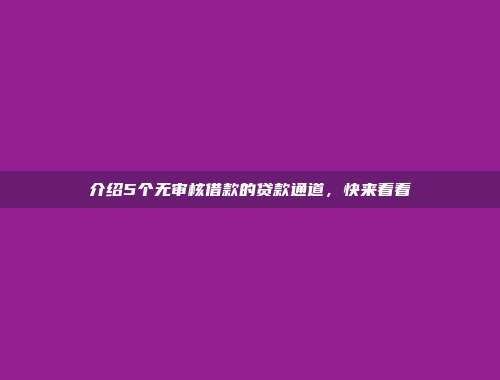 介绍5个无审核借款的贷款通道，快来看看