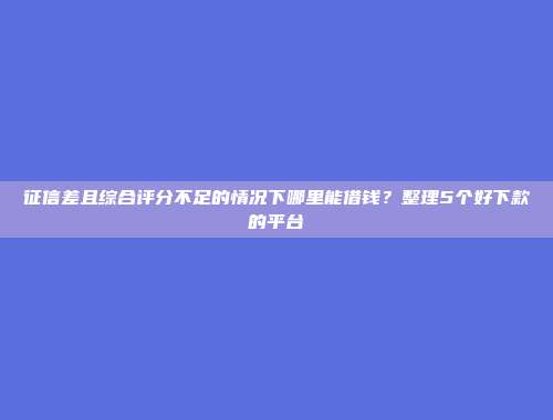 负债高还能下款的平台有哪些？分享5个无视大数据的借款渠道