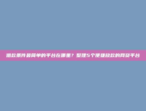 借款条件最简单的平台在哪里？整理5个便捷放款的网贷平台