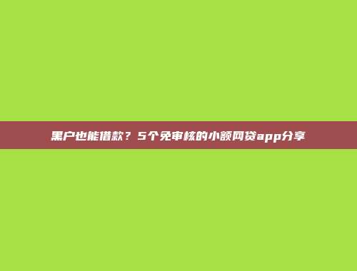 黑户也能借款？5个免审核的小额网贷app分享