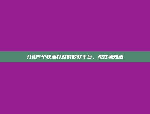 介绍5个快速打款的放款平台，现在就知道