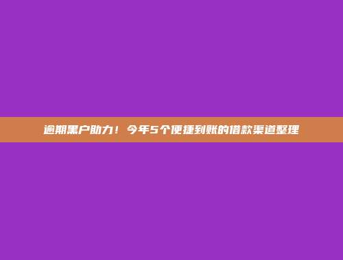 逾期黑户助力！今年5个便捷到账的借款渠道整理