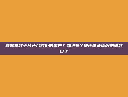 哪些贷款平台适合被拒的黑户？精选5个快速申请流程的贷款口子