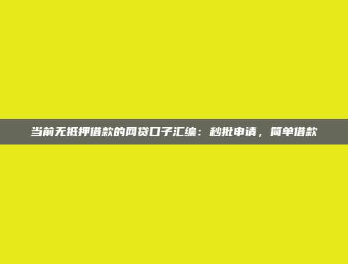 当前无抵押借款的网贷口子汇编：秒批申请，简单借款