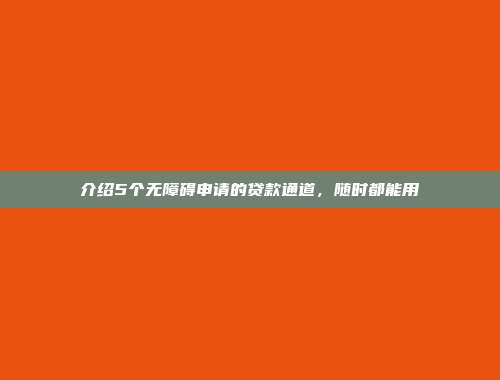 介绍5个无障碍申请的贷款通道，随时都能用