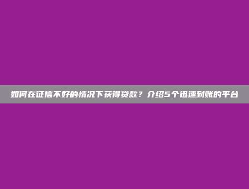 如何在征信不好的情况下获得贷款？介绍5个迅速到账的平台