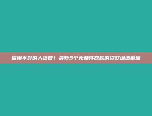 信用不好的人福音！最新5个无条件放款的贷款通道整理