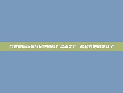 网贷被拒后如何尽快借款？盘点5个一秒到账的借贷口子