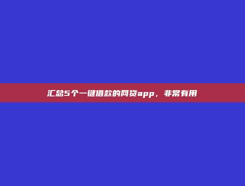 汇总5个一键借款的网贷app，非常有用