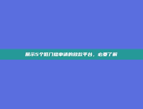 展示5个低门槛申请的放款平台，必要了解