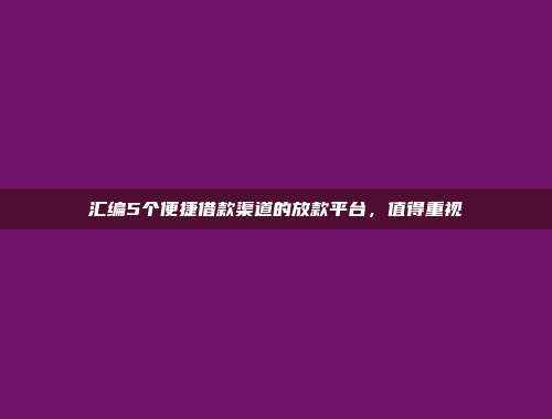 汇编5个便捷借款渠道的放款平台，值得重视