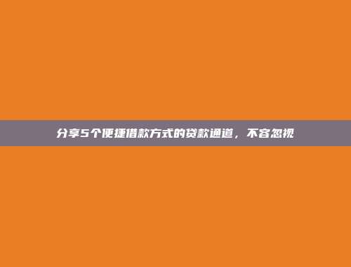 分享5个便捷借款方式的贷款通道，不容忽视