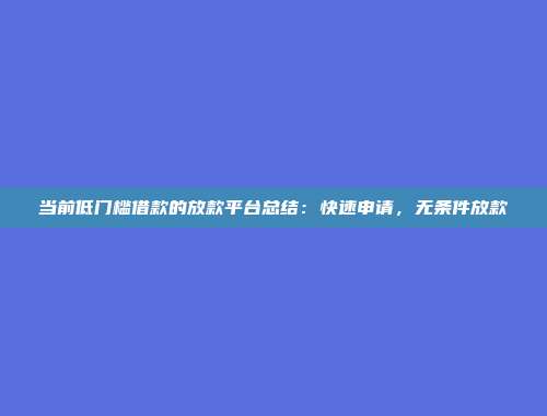 当前低门槛借款的放款平台总结：快速申请，无条件放款