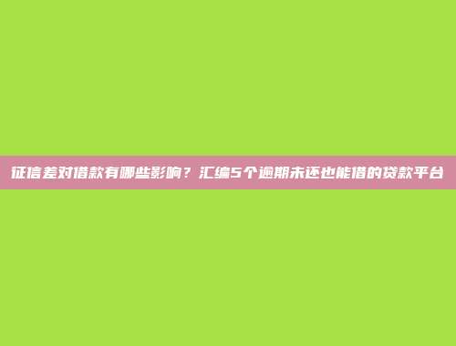 征信差对借款有哪些影响？汇编5个逾期未还也能借的贷款平台