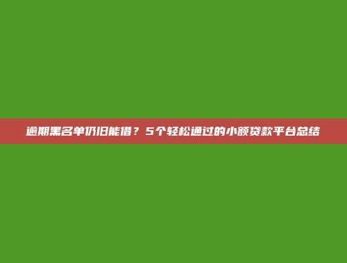 逾期黑名单仍旧能借？5个轻松通过的小额贷款平台总结