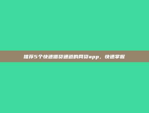 推荐5个快速借贷通道的网贷app，快速掌握